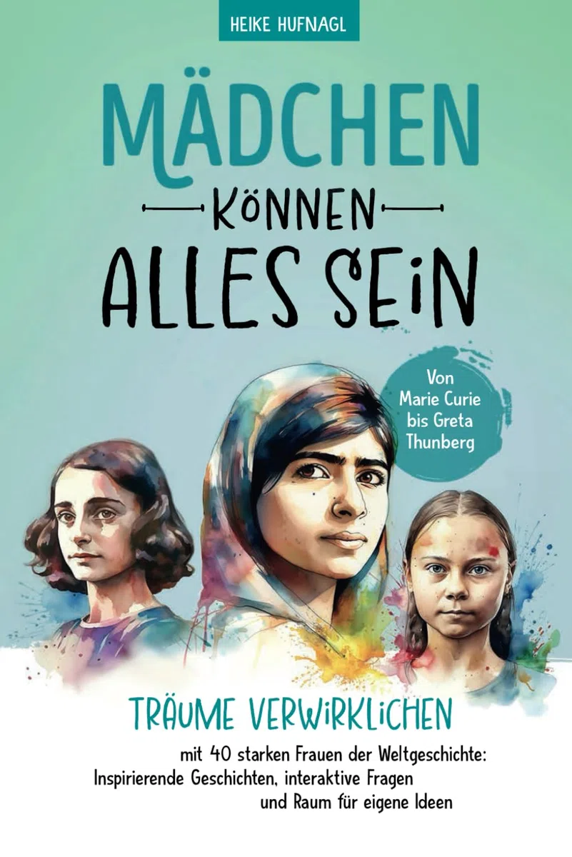 Von Marie Curie bis Greta Thunberg- Mädchen können alles sein. Träume verwirklichen mit 40 starken Frauen der Weltgeschichte: Inspirierende Geschichten, interaktive Fragen und Raum für eigene Ideen