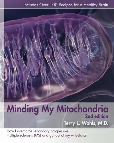 Minding My Mitochondria 2nd Edition: How I overcame secondary progressive multiple sclerosis (MS) and got out of my wheelchair.