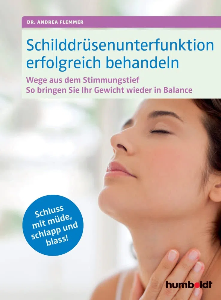 Schilddrüsenunterfunktion erfolgreich behandeln: Wege aus dem Stimmungstief, Gewicht in Balance, Schluss mit müde, schlapp und blass!