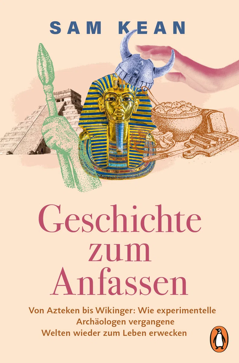 Geschichte zum Anfassen: Von Azteken bis Wikinger: Wie experimentelle Archäologen vergangene Welten wieder zum Leben erwecken - Mit zahlreichen Abbildungen