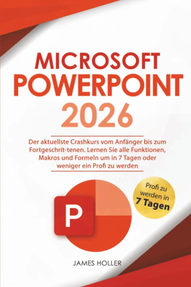 Microsoft PowerPoint: Der aktuellste Crashkurs vom Anfänger bis zum Fortgeschrit-tenen | Lernen Sie alle Funktionen, Makros und Formeln um in 7 Tagen oder weniger ein Profi zu werden