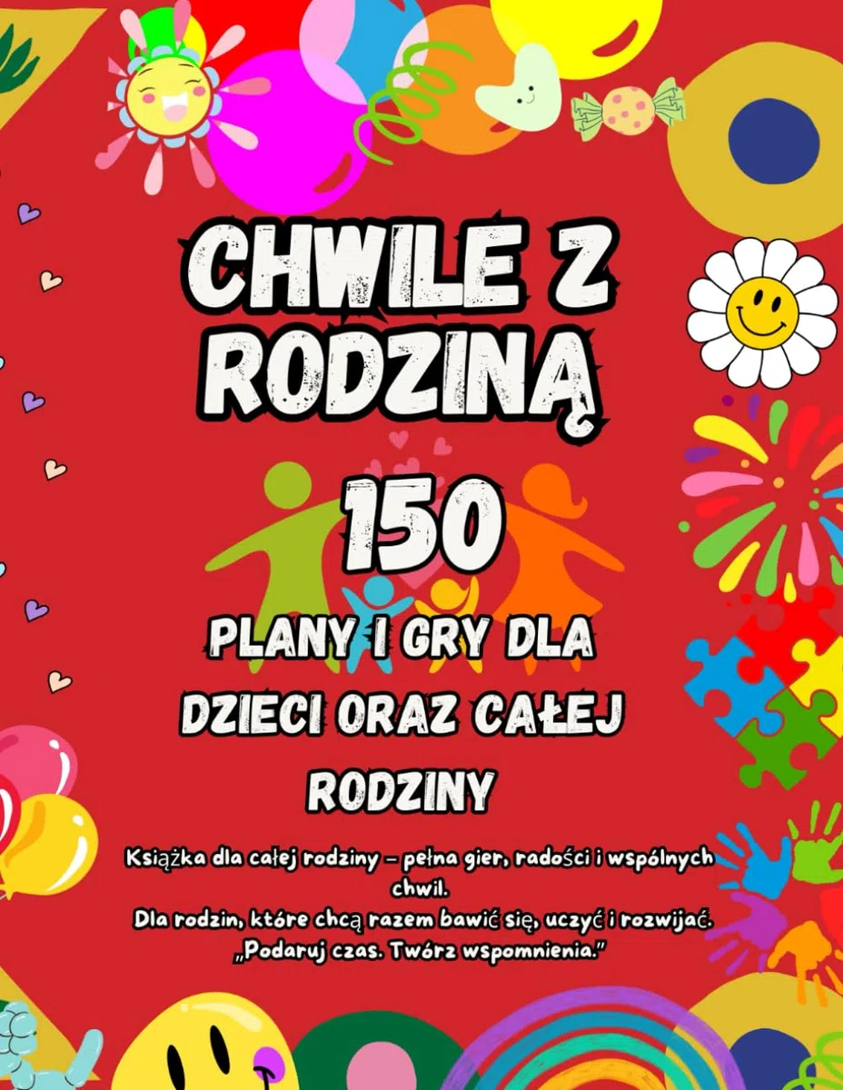 150 Chwile z Rodziną: Gry i zabawy dla dzieci oraz sprawdzone pomysły na wspólny czas z rodziną – budowanie więzi, rozwój dziecka i piękne wspomnienia