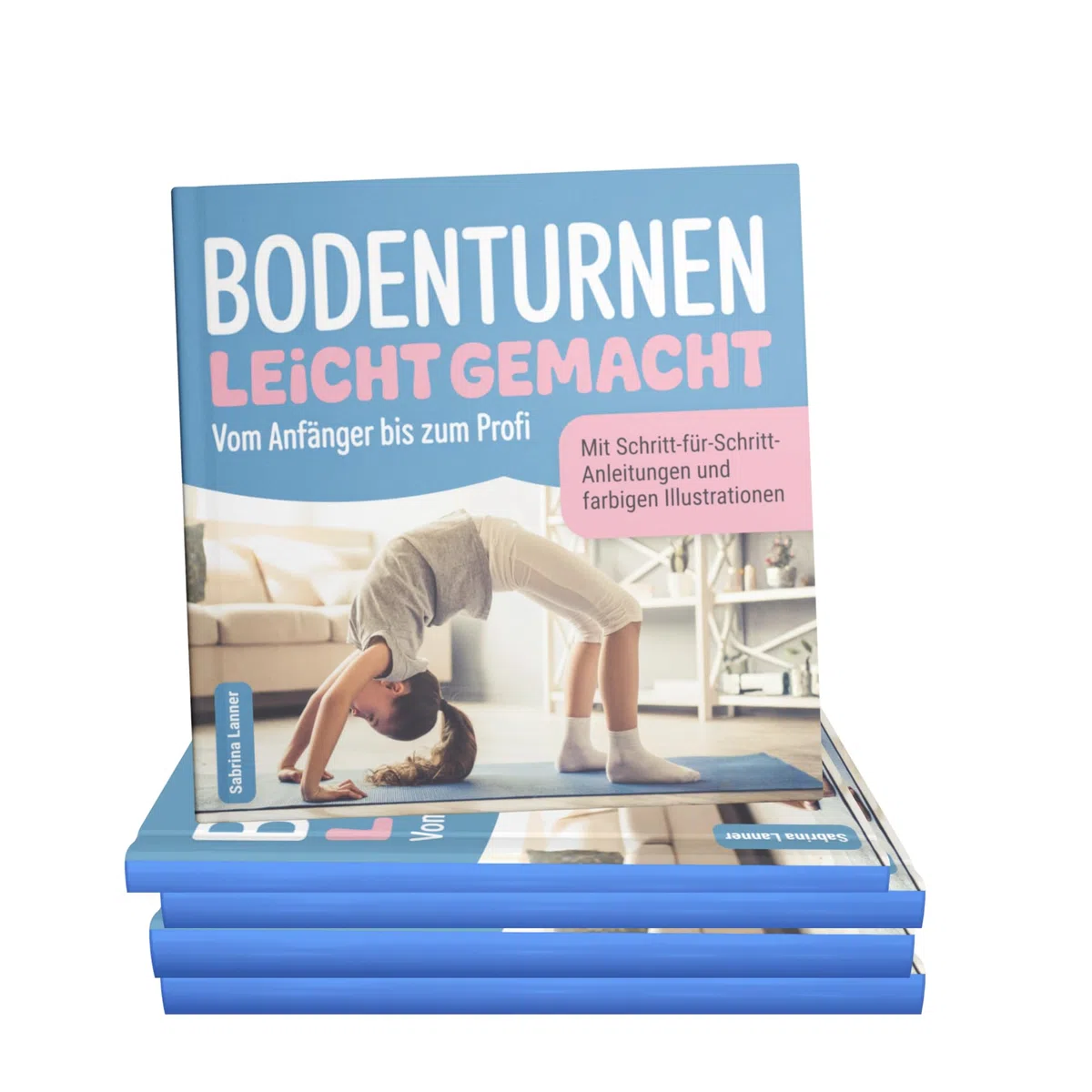 Bodenturnen leicht gemacht – Vom Anfänger bis zum Profi: Der sichere Einstieg für zu Hause: Schritt-für-Schritt-Anleitungen mit farbigen Illustrationen für die ersten Turnerfolge