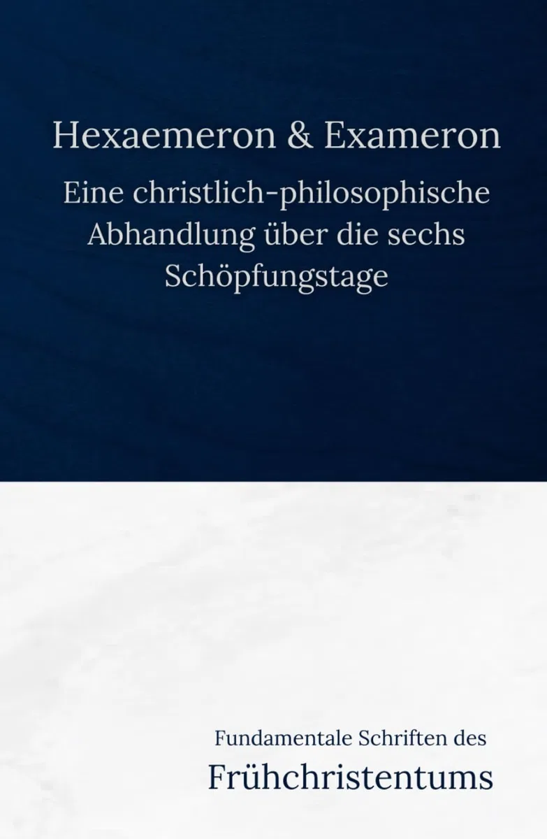 Hexaemeron & Exameron: Eine christlich-philosophische Abhandlung über die sechs Schöpfungstage (Fundamentale Schriften des Frühchristentums, Band 10)