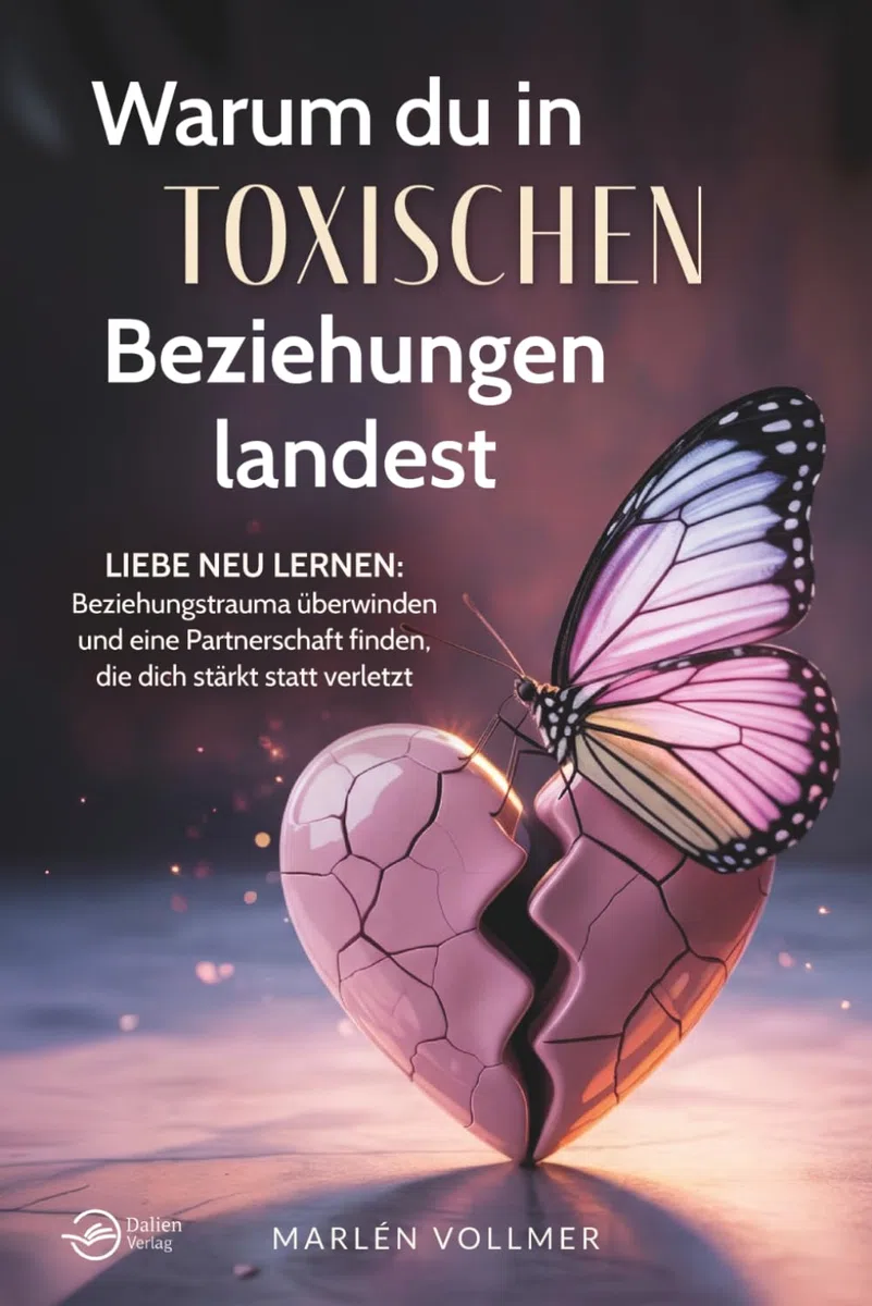 Warum du in toxischen Beziehungen landest – Liebe neu lernen: Beziehungstrauma überwinden und eine Partnerschaft finden, die dich stärkt, statt verletzt