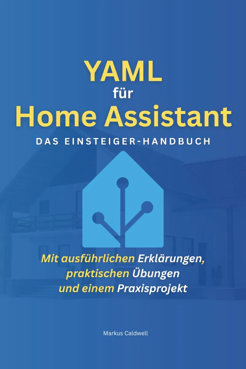 YAML für Home Assistant: Das Einsteiger-Handbuch: Schritt für Schritt zum Smart Home – Mit ausführlichen Erklärungen, praktischen Übungen und einem Praxisprojekt