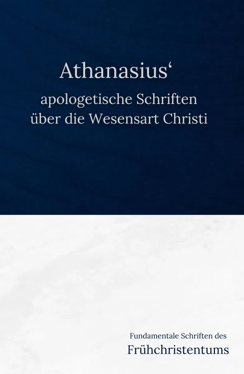 Athanasius‘ apologetische Schriften über die Wesensart Christi (Fundamentale Schriften des Frühchristentums, Band 3)