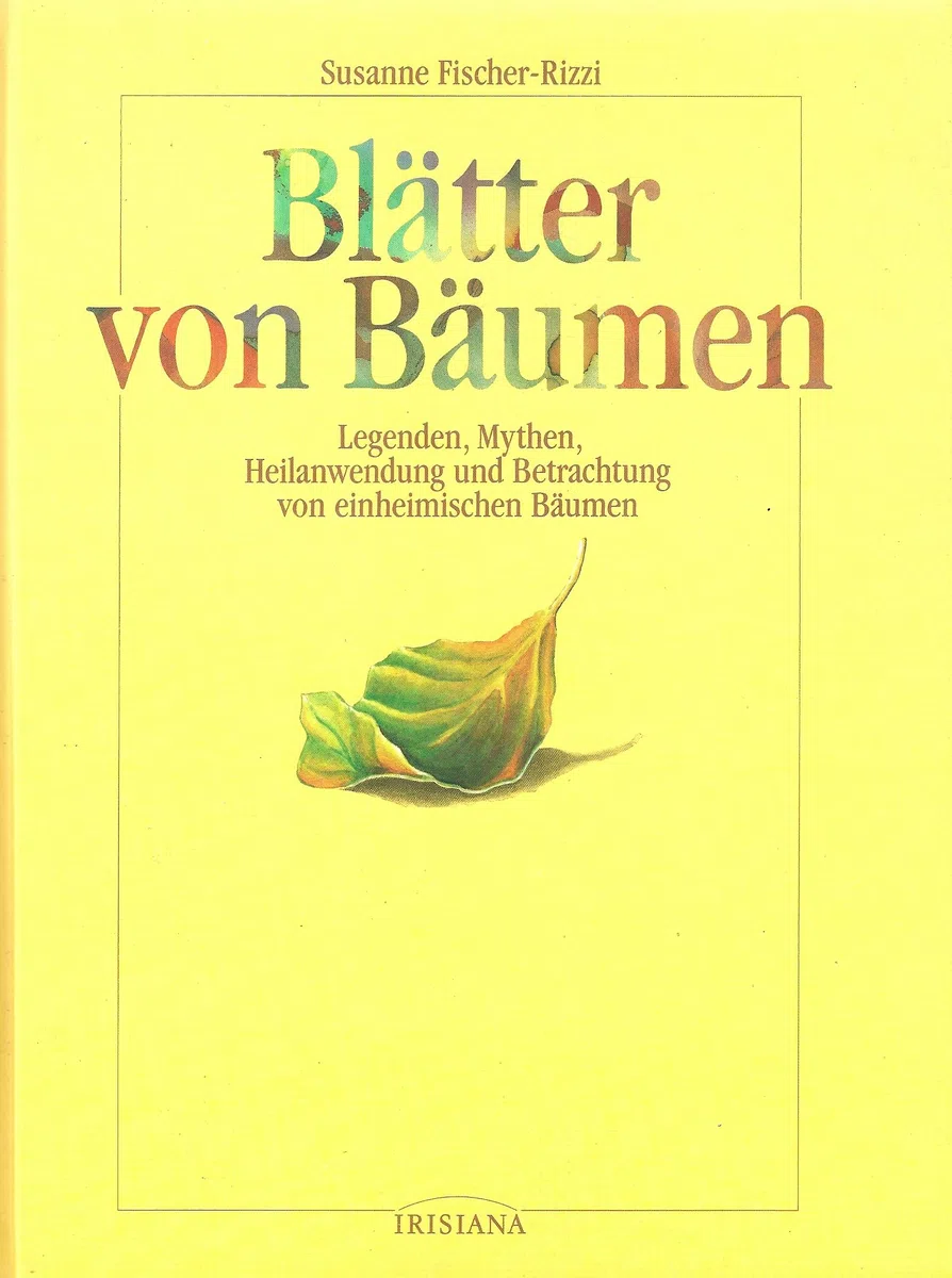 Blätter von Bäumen: Legenden, Mythen, Heilanwendung und Betrachtung von einheimischen Bäumen (Irisiana)
