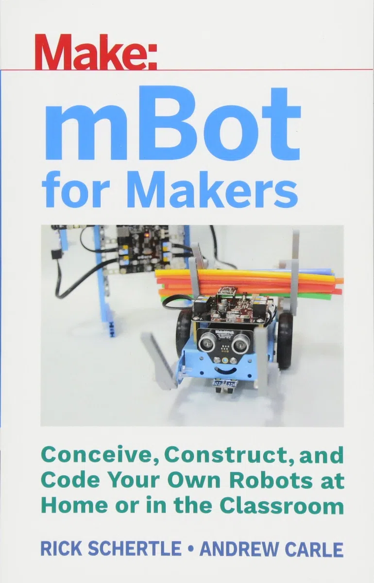 mBot for Makers: Conceive, Construct, and Code Your Own Robots at Home or in the Classroom