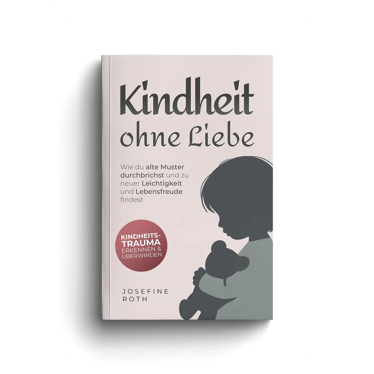 Kindheit ohne Liebe: Wie du alte Muster durchbrichst und zu neuer Leichtigkeit und Lebensfreude findest - Kindheitstrauma erkennen und überwinden