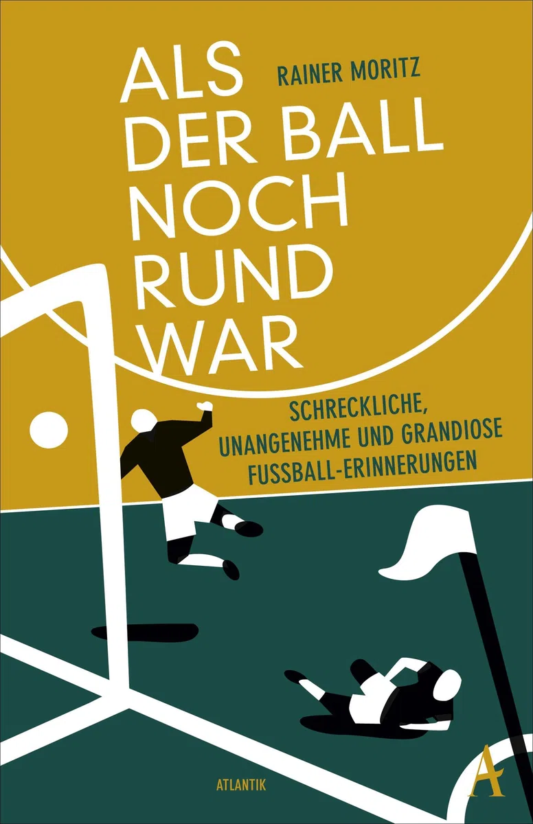 Als der Ball noch rund war: Schreckliche, unangenehme und grandiose Fußball-Erinnerungen