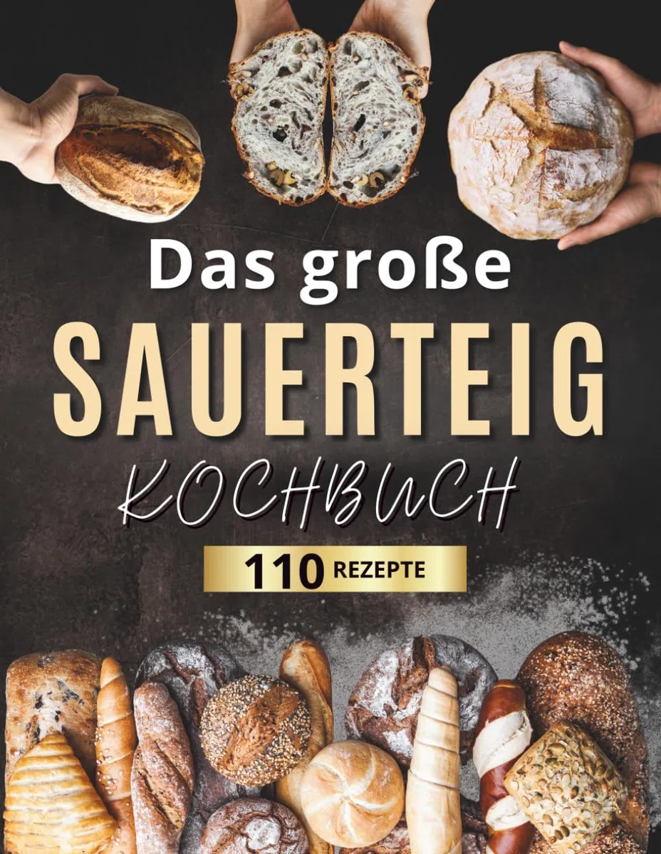 Das große Sauerteig-Kochbuch: Knusprig, kreativ, nachhaltig: 110 einfache Rezepte für jeden Tag – mit Einstiegstipps zur Sauerteigpflege und Ideen gegen Lebensmittelverschwendung