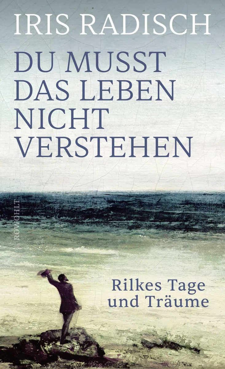 Du musst das Leben nicht verstehen: Rilkes Tage und Träume