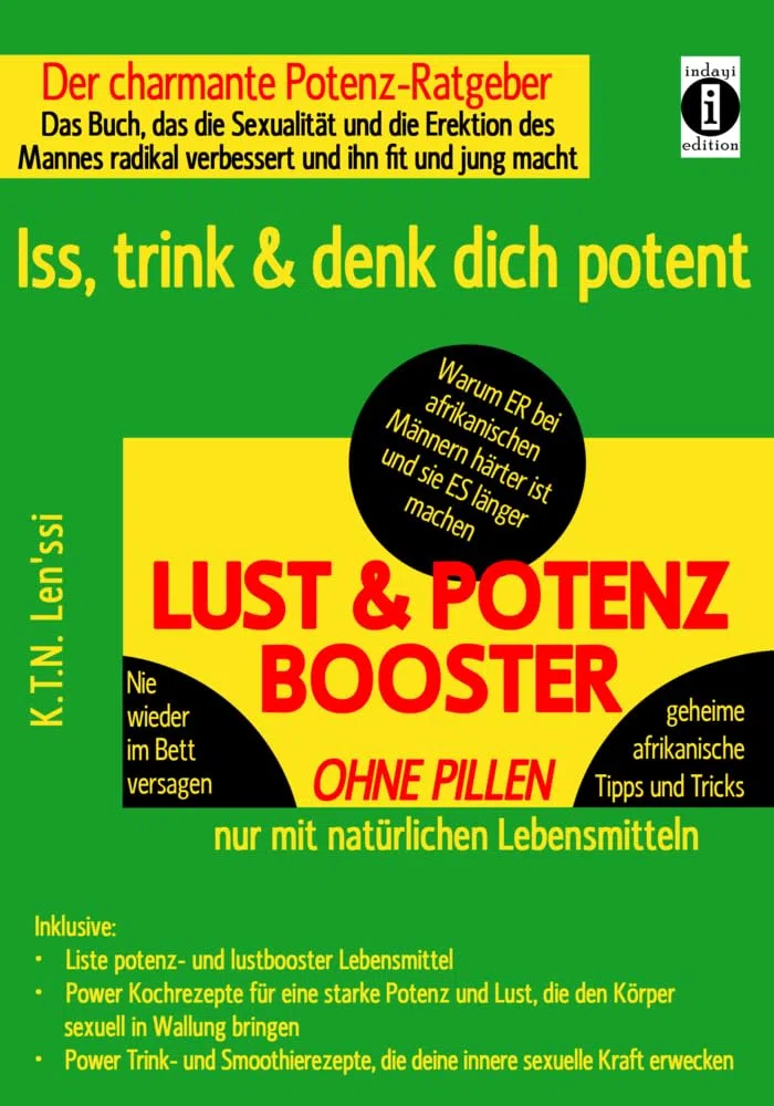 LUST & POTENZ-BOOSTER - Iss, trink & denk dich potent: Der charmante Potenz-Ratgeber: Das Buch, das die Sexualität und die Erektion des Mannes radikal ... mit geheimen afrikanischen Tipps und Tricks