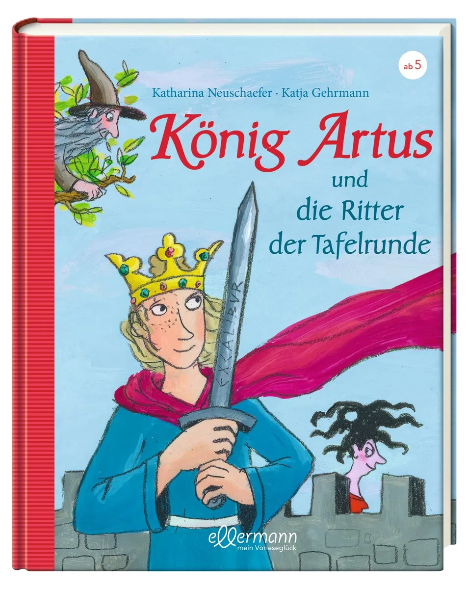 König Artus: und die Ritter der Tafelrunde: Neu erzählt von Katharina Neuschaefer: Die komplexe Artus-Saga, vereinfacht und faszinierend für Kinder ab 5 Jahren erzählt