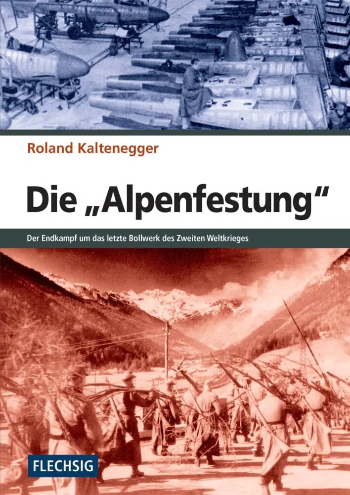 Die "Alpenfestung": Der Endkampf um das letzte Bollwerk des Zweiten Weltkrieges: Der Kampf um das letzte Bollwerk des Zweiten Weltkrieges (Flechsig - Geschichte/Zeitgeschichte)