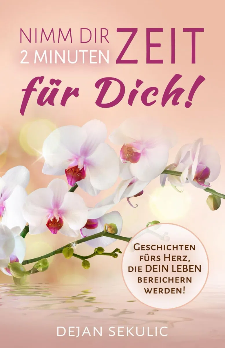 Nimm dir 2 Minuten Zeit – für DICH! Geschichten fürs Herz, die DEIN Leben bereichern werden!