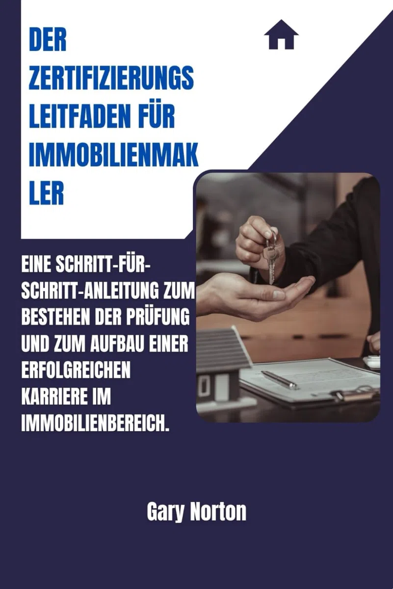 DER ZERTIFIZIERUNGSLEITFADEN FÜR IMMOBILIENMAKLER: Eine Schritt-für-Schritt-Anleitung zum Bestehen der Prüfung und zum Aufbau einer erfolgreichen Karriere im Immobilienbereich.