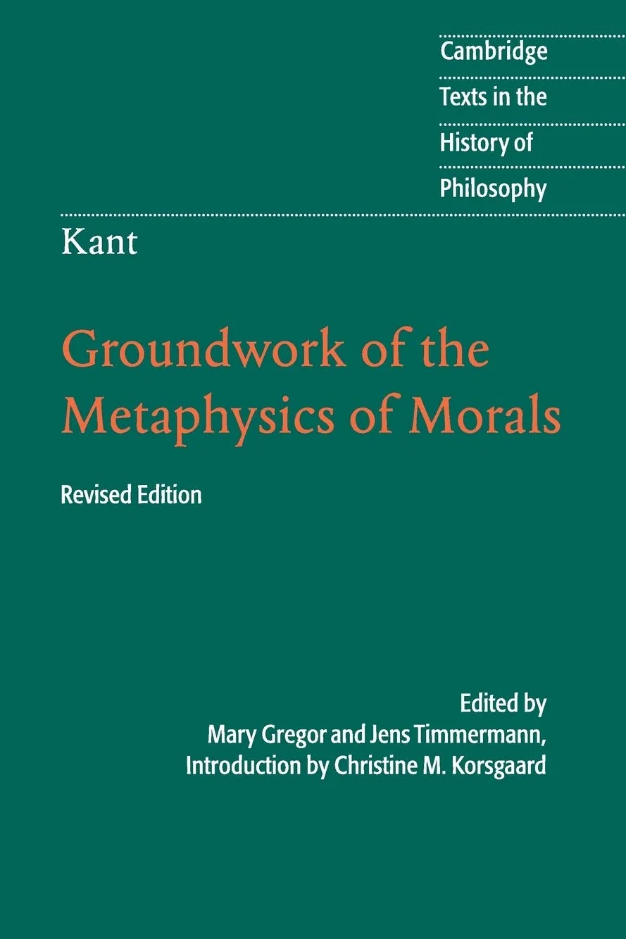 Groundwork of the Metaphysics of Morals (Cambridge Texts in the History of Philosophy)