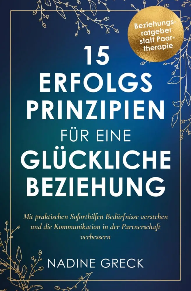 15 Erfolgsprinzipien für eine glückliche Beziehung | Mit praktischen Soforthilfen Bedürfnisse verstehen und die Kommunikation in der Partnerschaft verbessern | Beziehungsratgeber statt Paartherapie