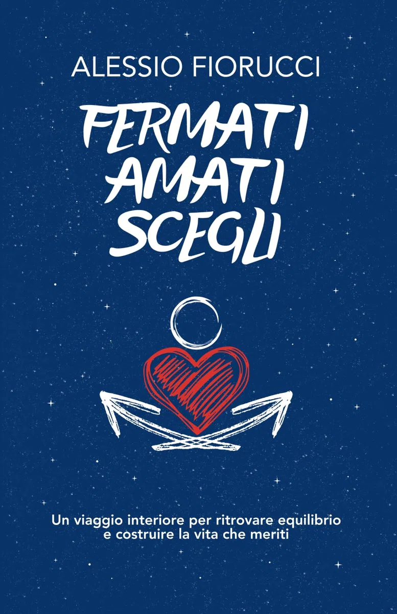 Fermati. Amati. Scegli. Un viaggio interiore per ritrovare equilibrio e costruire la vita che meriti.