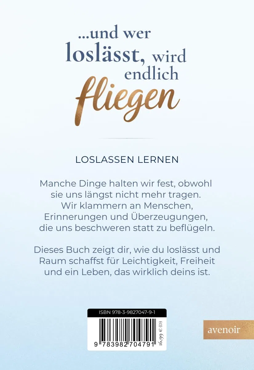 Wer festhält, kann nicht fliegen: Wie du dich von dem befreist, was dich nicht mehr trägt - Loslassen lernen