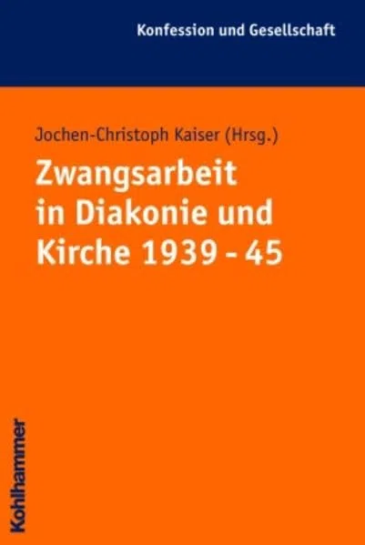 Zwangsarbeit in Kirche und Diakonie 1939 - 45 (Konfession und Gesellschaft / Beiträge zur Zeitgeschichte, Band 32)