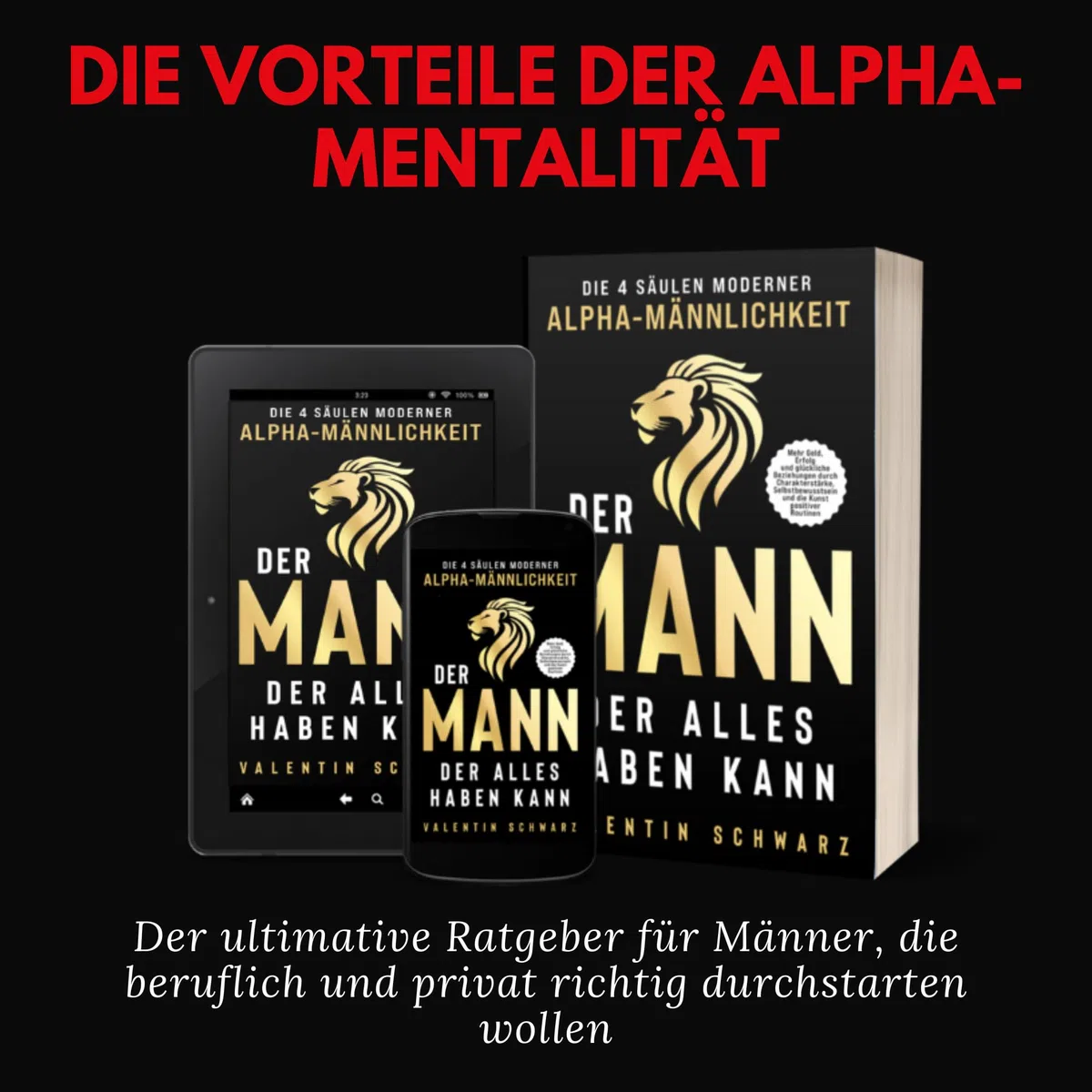 Der Mann, der alles haben kann – Die 4 Säulen moderner Alpha-Männlichkeit: Mehr Geld, Erfolg und glückliche Beziehungen durch Charakterstärke, Selbstbewusstsein und die Kunst positiver Routinen