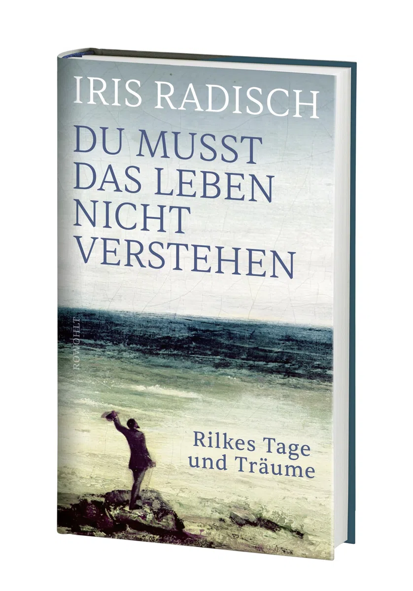Du musst das Leben nicht verstehen: Rilkes Tage und Träume