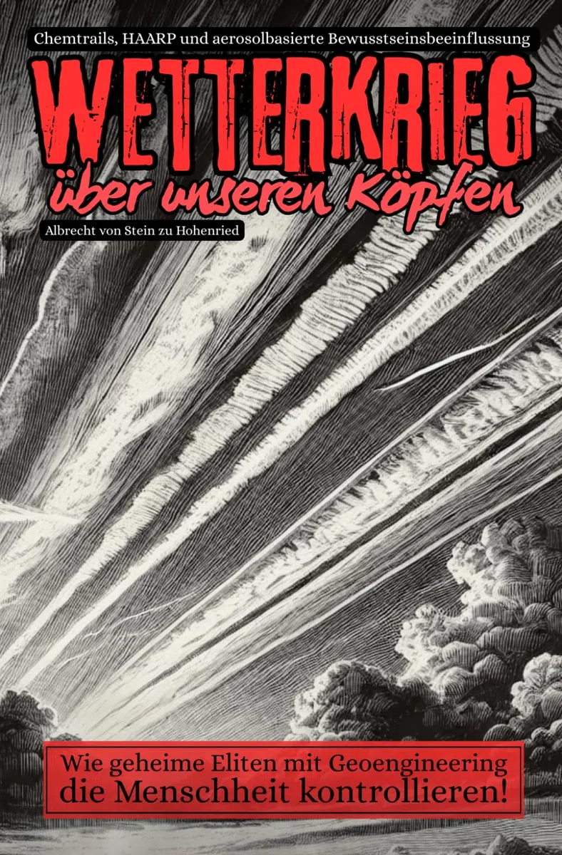 Wetterkrieg über unseren Köpfen - Die Wahrheit über Chemtrails, HAARP und aerosolbasierte Bewusstseinsbeeinflussung: Wie geheime Eliten mit ... – und wie wir uns dagegen schützen können