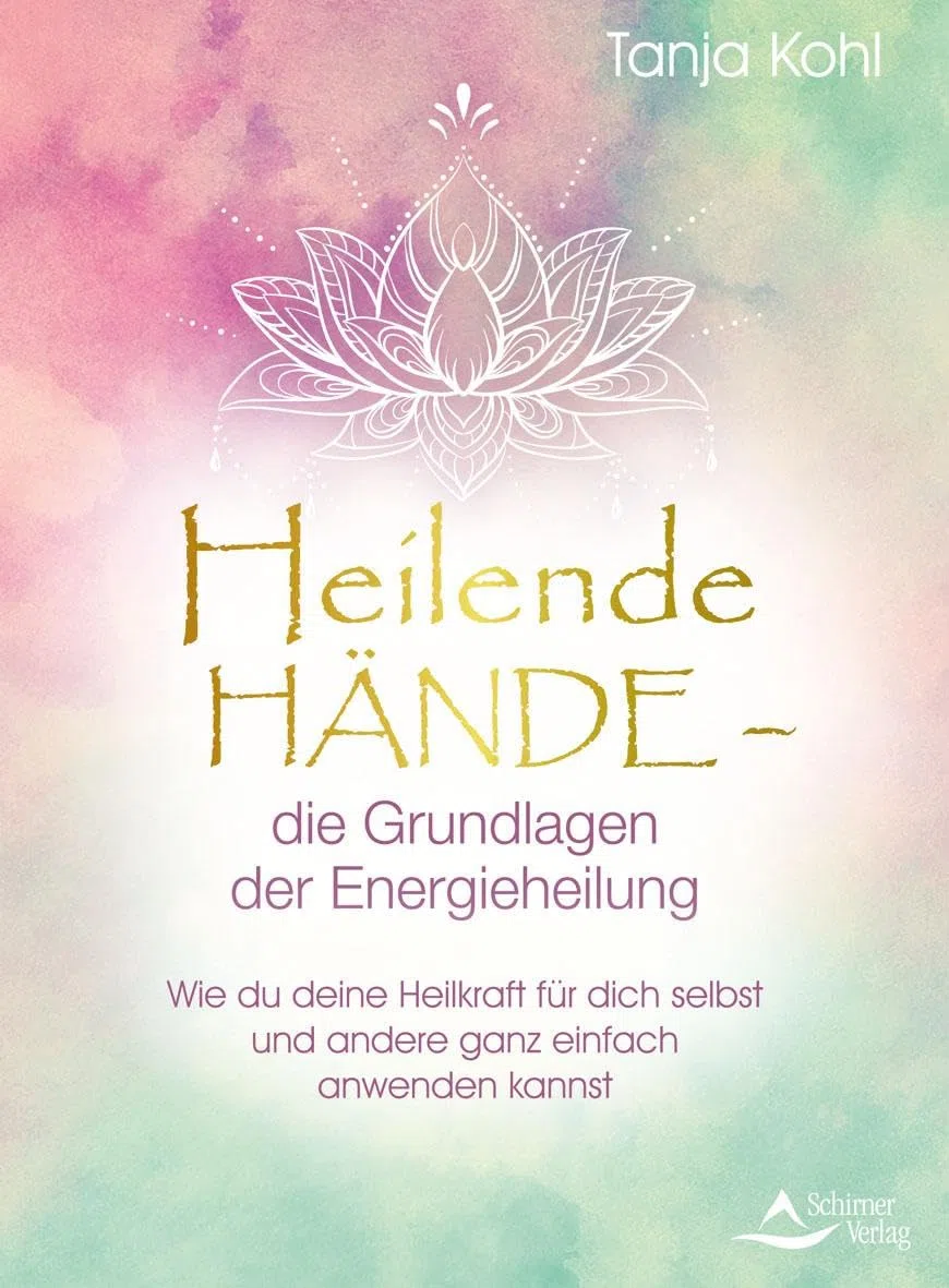 Heilende Hände – die Grundlagen der Energieheilung: Wie du deine Heilkraft für dich selbst und andere ganz einfach anwenden kannst
