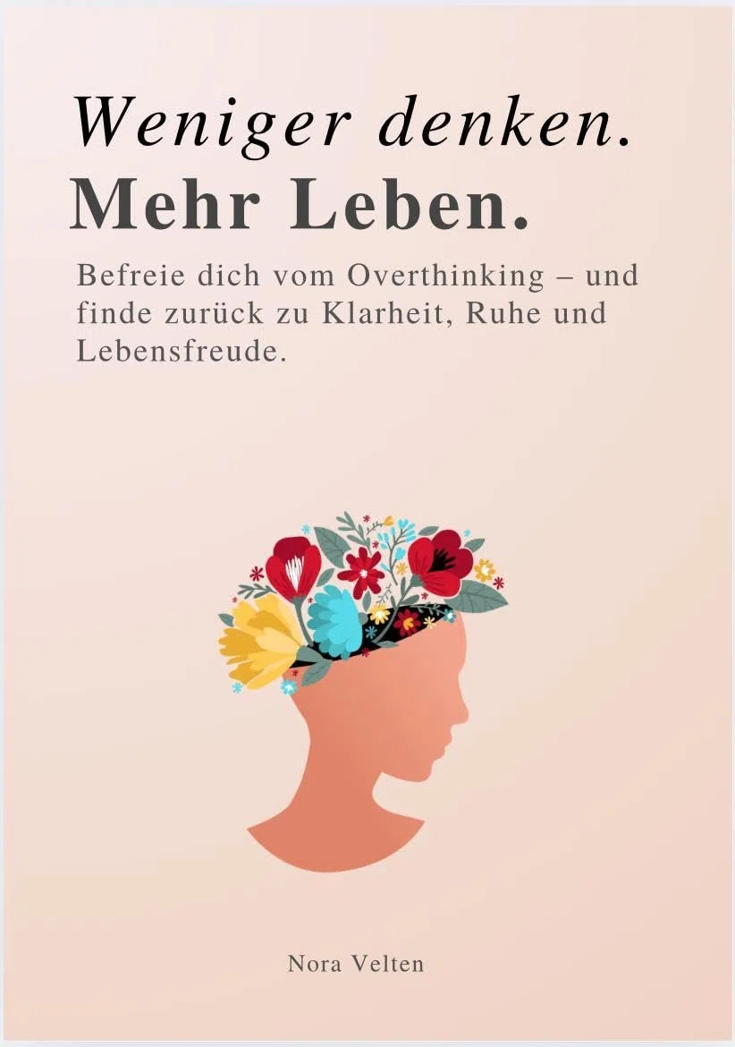 WENIGER DENKEN. MEHR LEBEN: Befreie dich vom Overthinking – und finde zurück zu Klarheit, Ruhe und Lebensfreude.
