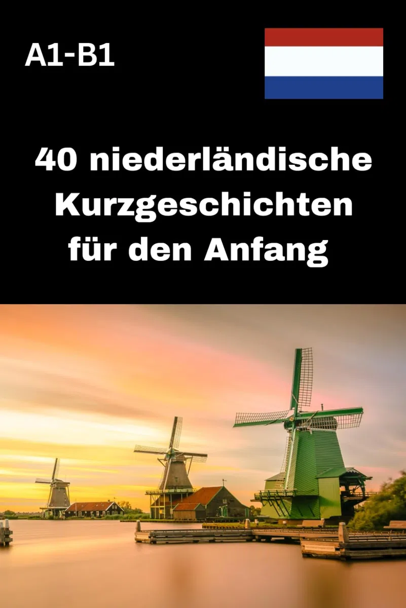 40 niederländische Kurzgeschichten für den Anfang A1-B1: Einfach lesen, schnell verstehen, Niederländisch lernen mit Freude