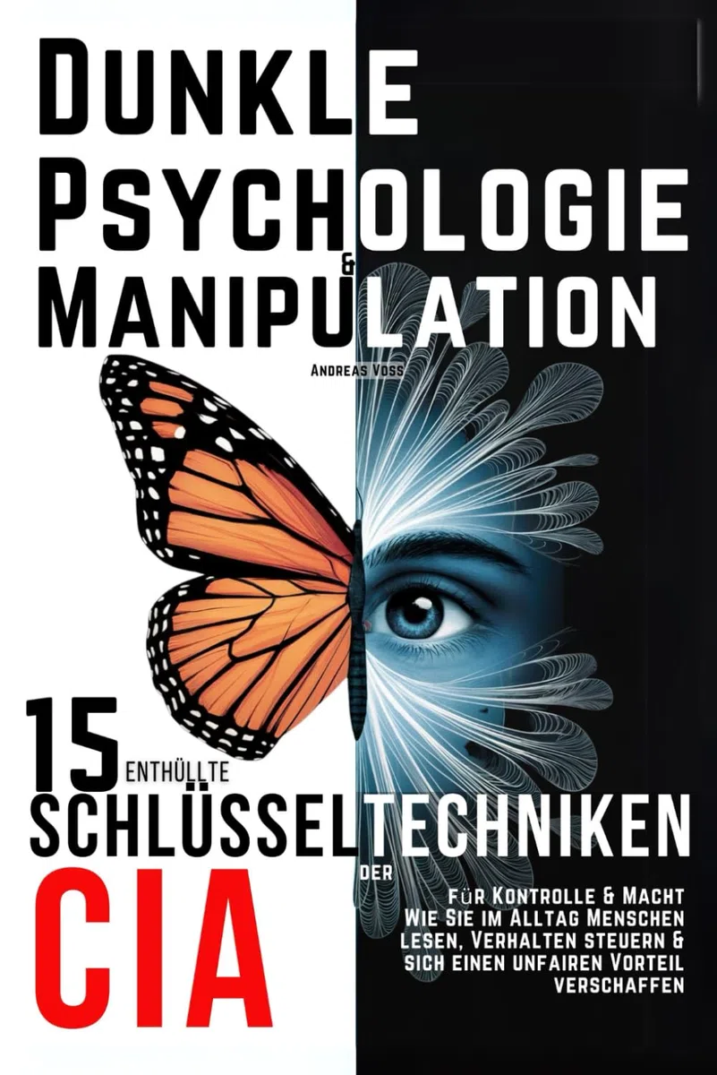 Dunkle Psychologie und Manipulation - 15 enthüllte Schlüsseltechniken der CIA für Kontrolle & Macht: Wie Sie im Alltag Menschen lesen, Verhalten steuern & sich einen unfairen Vorteil verschaffen