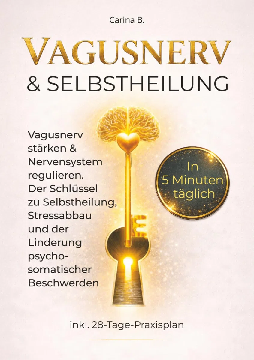 Vagusnerv & Selbstheilung: Vagusnerv stärken & Nervensystem regulieren – Der Schlüssel zu Selbstheilung, Stressabbau und der Linderung psychosomatischer Beschwerden