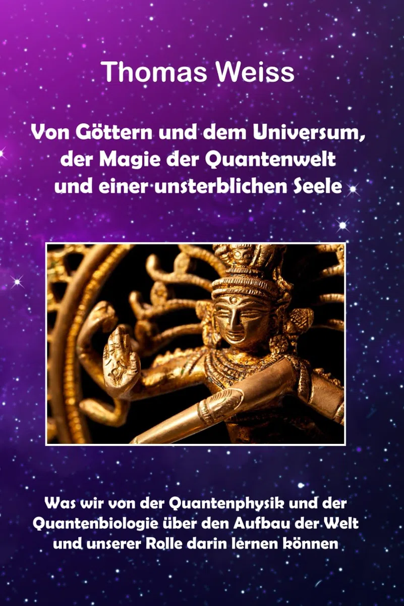 Von Göttern und dem Universum, der Magie der Quantenwelt und einer unsterblichen Seele: Was wir von der Quantenphysik und der Quantenbiologie über den ... Welt und unserer Rolle darin lernen können