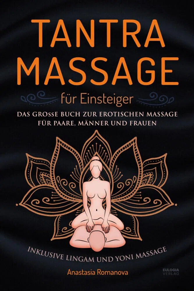 Tantra Massage für Einsteiger: Das große Buch für die erotische Massage – für Paare, Männer und Frauen – inklusive Lingam- und Yoni Massage