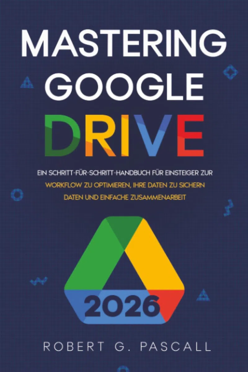 Mastering Google Drive: Ein Schritt-für-Schritt-Handbuch für Einsteiger zur Workflow zu optimieren, Ihre Daten zu sichern Daten und einfache Zusammenarbeit