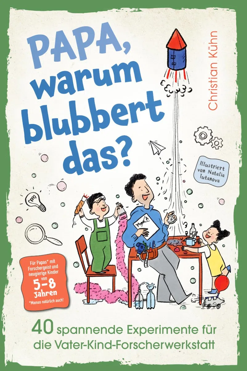 Papa, warum blubbert das? Gemeinsam Forschen, Tüfteln & Staunen in der Vater-Kind-Forscherwerkstatt: 40 verblüffende Experimente für Kinder ab 5 – mit magischen Aha-Momenten, die eure Bindung stärken