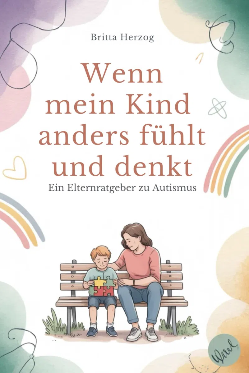 Wenn mein Kind anders fühlt und denkt: Ein Elternratgeber zu Autismus