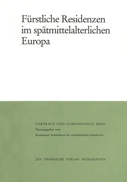 Fürstliche Residenzen im spätmittelalterlichen Europa (Vorträge und Forschungen, Band 36)
