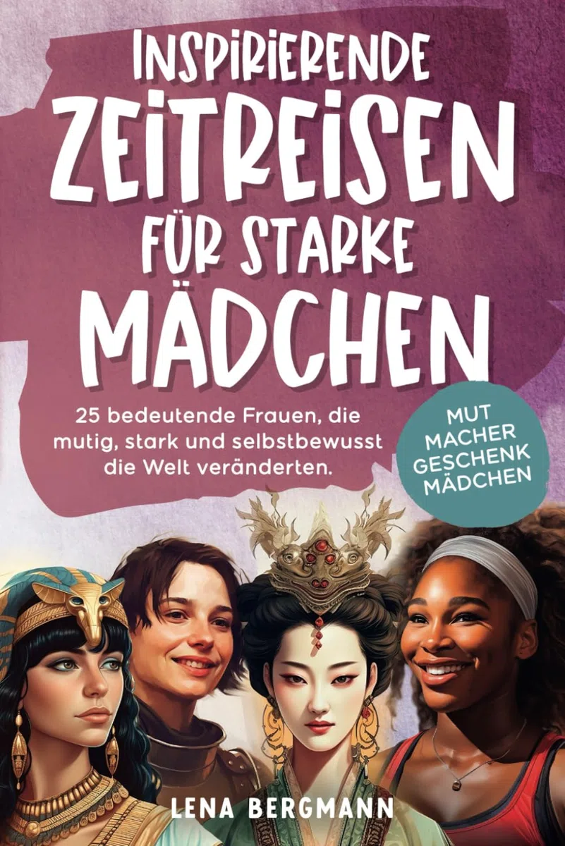 Inspirierende Zeitreisen für starke Mädchen: 25 bedeutende Frauen, die mutig, stark und selbstbewusst die Welt veränderten. Mutmacher Geschenk Mädchen!