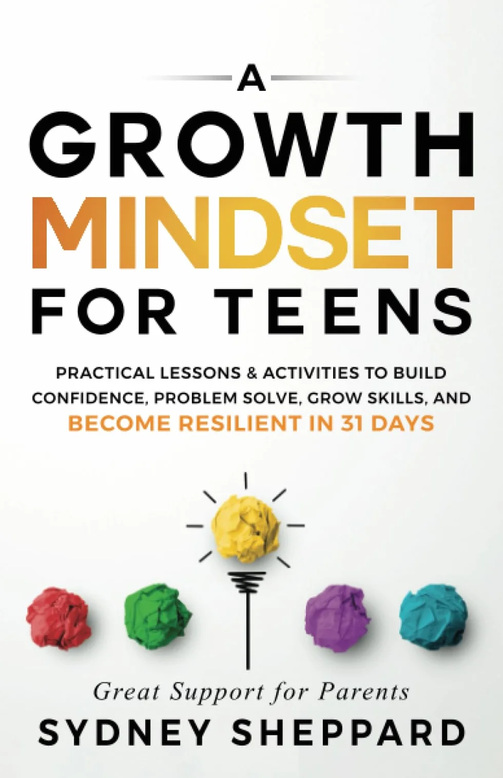 A Growth Mindset For Teens: Practical Lessons & Activities To Build Confidence, Problem Solve, Grow Skills, And Become Resilient in 31 Days (You Are Your Mindset)