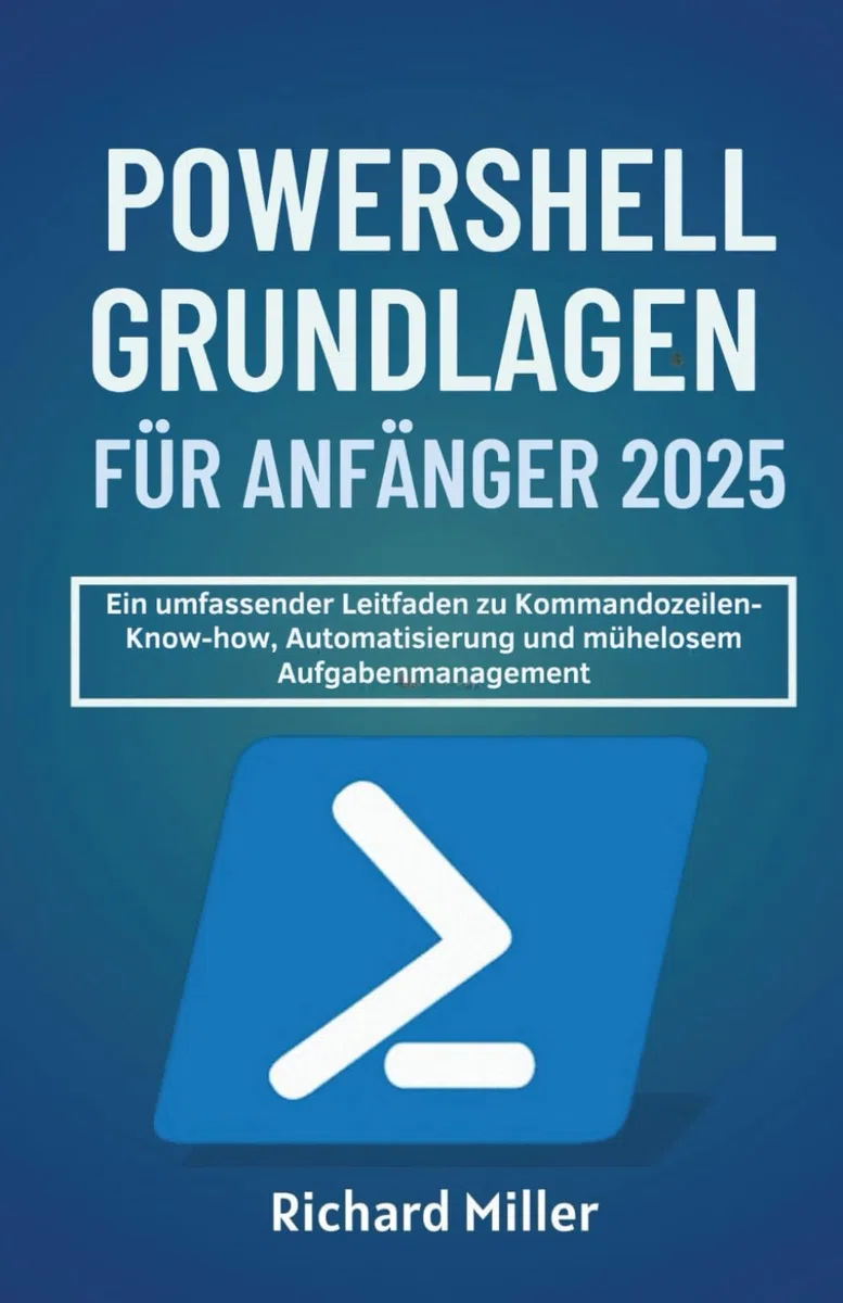 POWERSHELL GRUNDLAGEN FÜR ANFÄNGER 2025: Ein umfassender Leitfaden zu Kommandozeilen-Know-how, Automatisierung und mühelosem Aufgabenmanagement