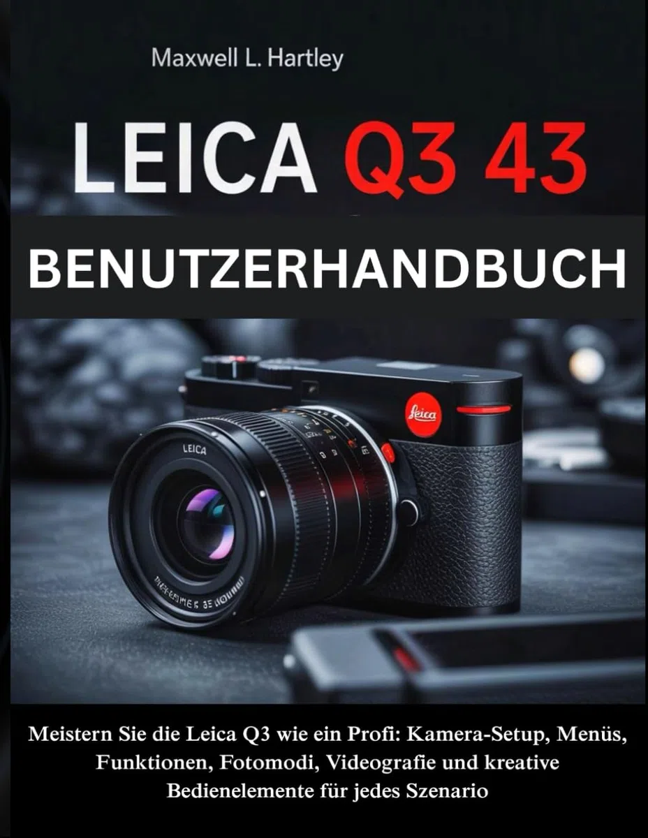Leica Q3 43 Benutzerhandbuch: Das komplette Handbuch für Anfänger & Profis -Meistern Sie die Leica Q3 wie ein Profi: Kamera-Setup, Menüs, Funktionen, ... kreative Bedienelemente für jedes Szenario