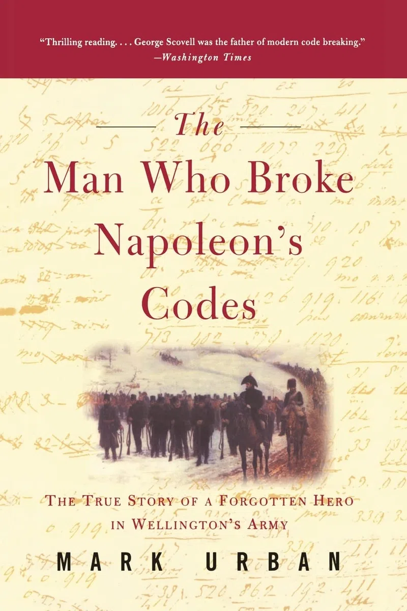 The Man Who Broke Napoleon's Codes: The Dramatic True Story of the Officer Who Cracked French Ciphers to Save Wellington's Army