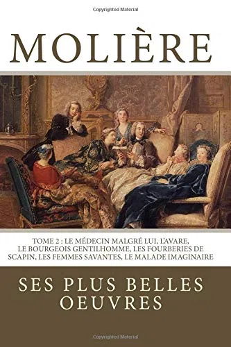 Molière: la collection complète de ses plus belles oeuvres: TOME 2 : Le Médecin malgré lui, L'Avare, Le Bourgeois gentilhomme, Les Fourberies de Scapin, Les Femmes savantes, Le Malade imaginaire