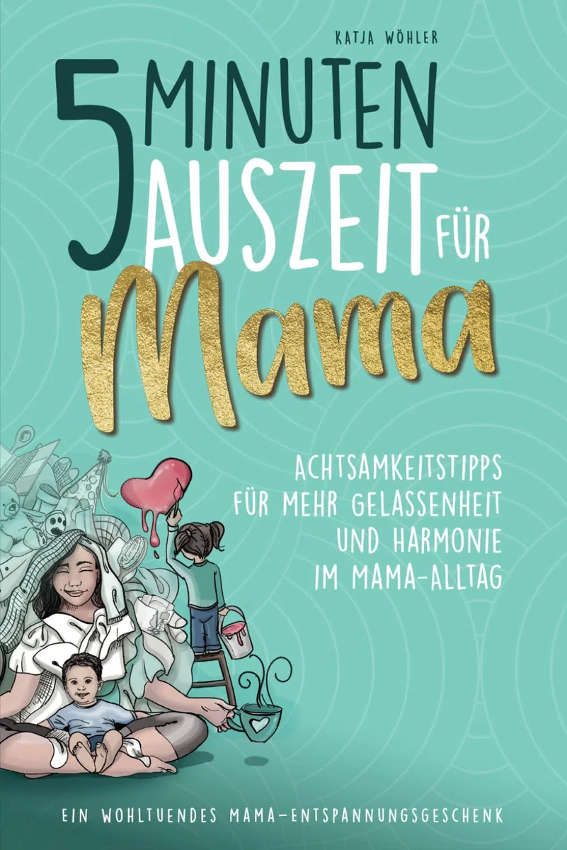 5 Minuten Auszeit für Mama – Achtsamkeitstipps für mehr Gelassenheit und Harmonie im Mama-Alltag. Ein wohltuendes Mama-Entspannungsgeschenk. (Hilfe für Eltern)