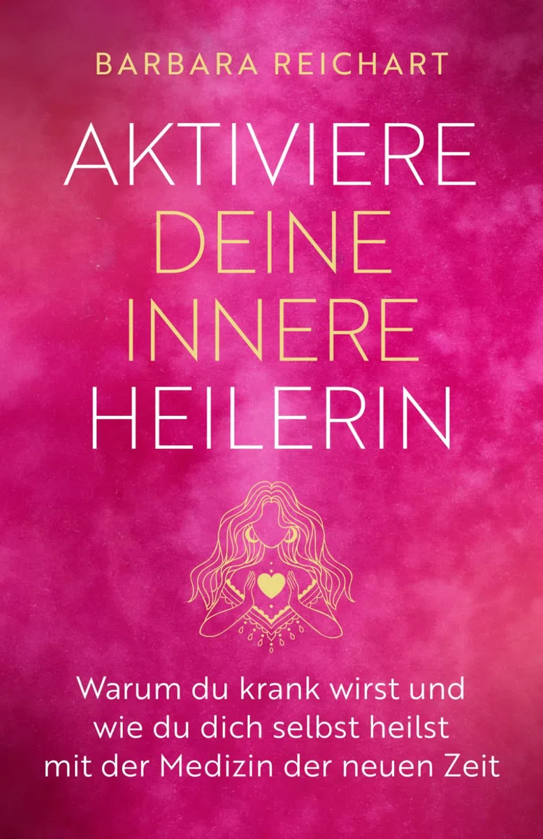 AKTIVIERE DEINE INNERE HEILERIN: Warum du krank wirst und wie du dich selbst heilst mit der Medizin der neuen Zeit