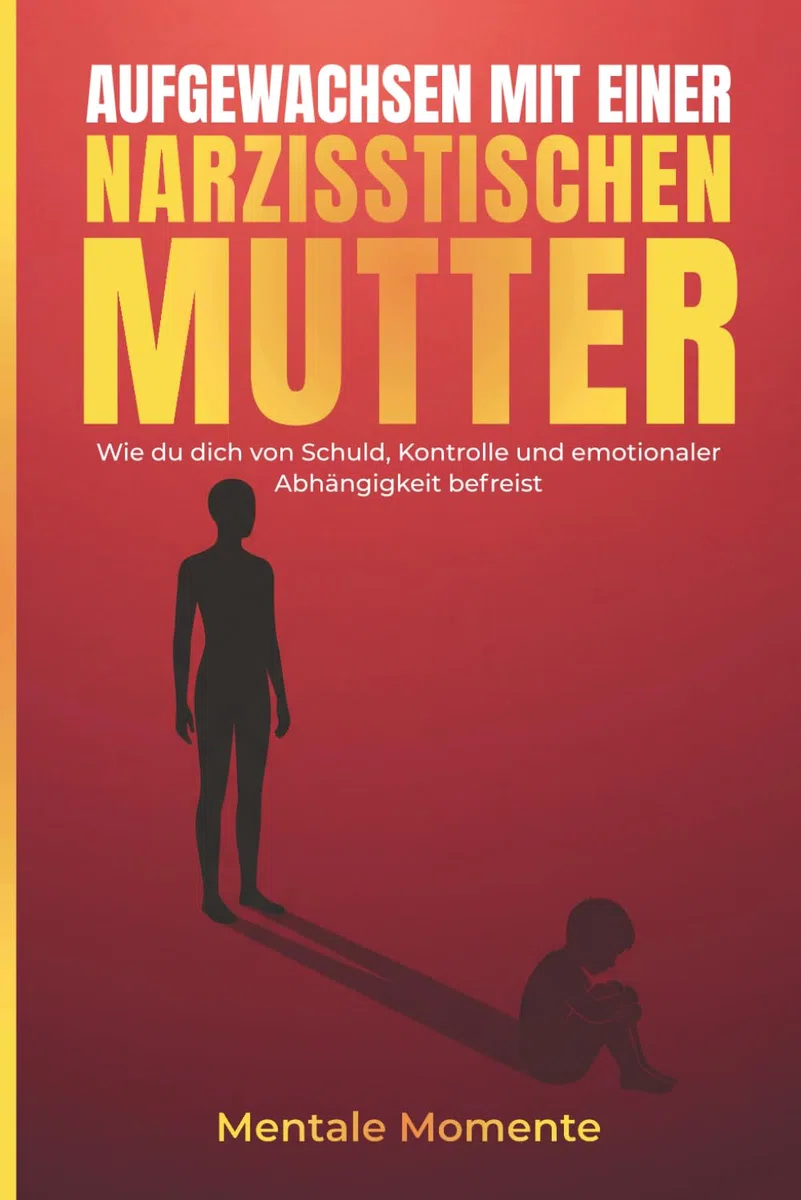 Aufgewachsen mit einer narzisstischen Mutter: Wie du dich von Schuld, Kontrolle und emotionaler Abhängigkeit befreist (Narzissmus verstehen und überwinden)